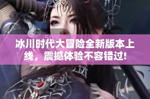 冰川时代大冒险全新版本上线，震撼体验不容错过!