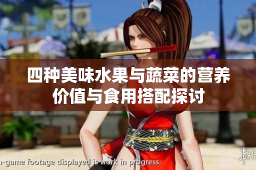 四种美味水果与蔬菜的营养价值与食用搭配探讨