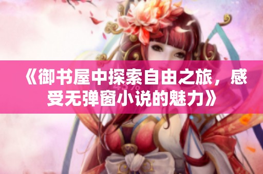 《御书屋中探索自由之旅，感受无弹窗小说的魅力》