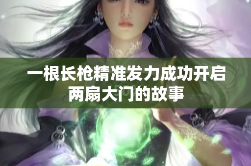 一根长枪精准发力成功开启两扇大门的故事