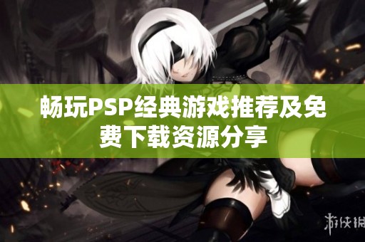 畅玩PSP经典游戏推荐及免费下载资源分享