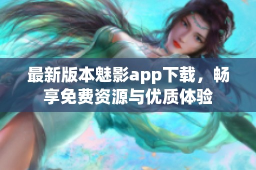 最新版本魅影app下载，畅享免费资源与优质体验
