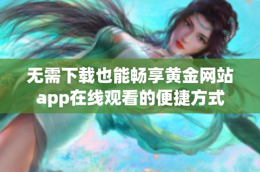无需下载也能畅享黄金网站app在线观看的便捷方式
