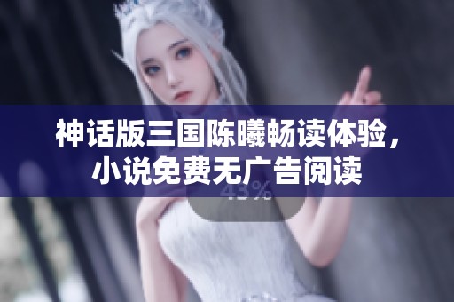 神话版三国陈曦畅读体验，小说免费无广告阅读
