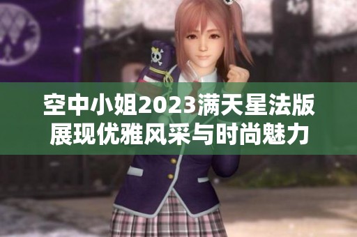 空中小姐2023满天星法版展现优雅风采与时尚魅力