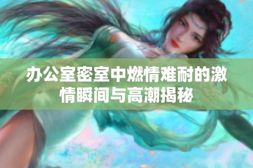 办公室密室中燃情难耐的激情瞬间与高潮揭秘