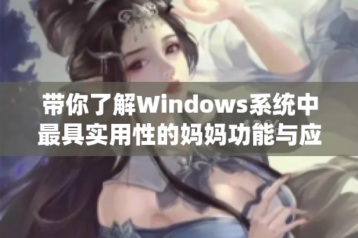带你了解Windows系统中最具实用性的妈妈功能与应用推荐