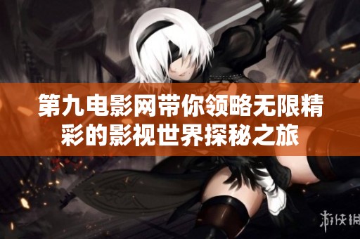 第九电影网带你领略无限精彩的影视世界探秘之旅