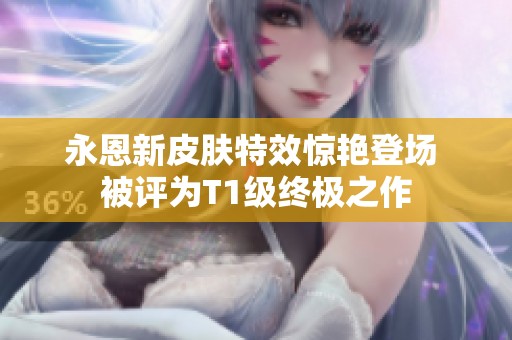 永恩新皮肤特效惊艳登场 被评为T1级终极之作