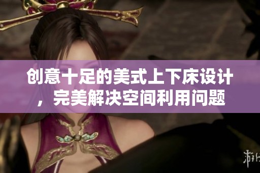 创意十足的美式上下床设计，完美解决空间利用问题