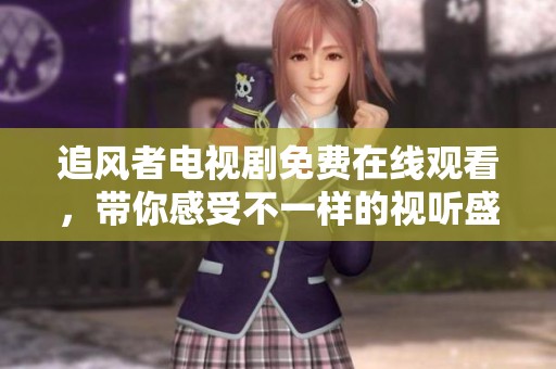 追风者电视剧免费在线观看，带你感受不一样的视听盛宴