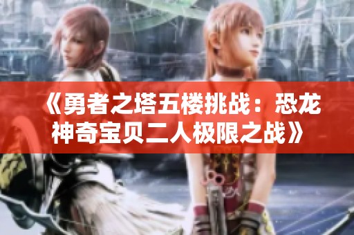 《勇者之塔五楼挑战：恐龙神奇宝贝二人极限之战》