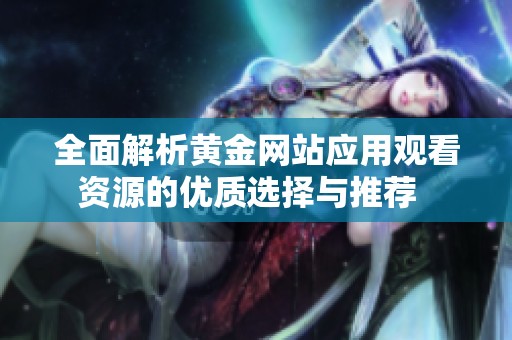 全面解析黄金网站应用观看资源的优质选择与推荐  