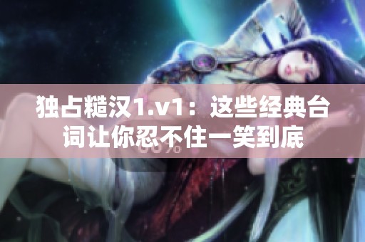 独占糙汉1.v1：这些经典台词让你忍不住一笑到底