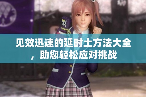 见效迅速的延时土方法大全，助您轻松应对挑战