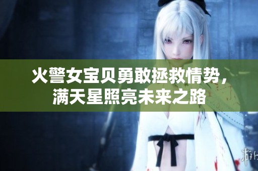 火警女宝贝勇敢拯救情势，满天星照亮未来之路