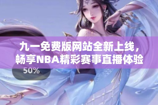 九一免费版网站全新上线，畅享NBA精彩赛事直播体验