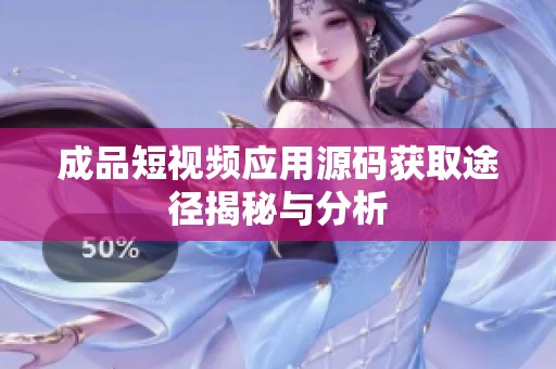 成品短视频应用源码获取途径揭秘与分析