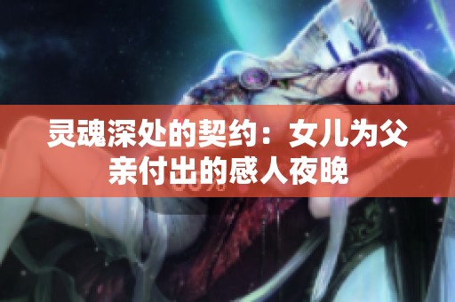 灵魂深处的契约：女儿为父亲付出的感人夜晚