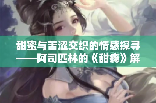 甜蜜与苦涩交织的情感探寻——阿司匹林的《甜瘾》解读