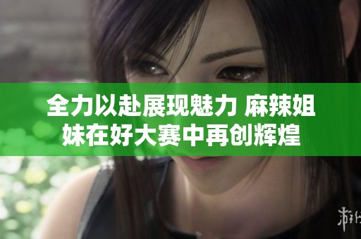 全力以赴展现魅力 麻辣姐妹在好大赛中再创辉煌