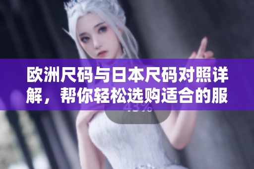 欧洲尺码与日本尺码对照详解，帮你轻松选购适合的服装