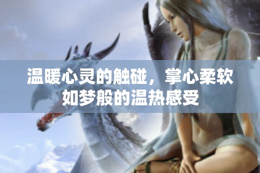 温暖心灵的触碰，掌心柔软如梦般的温热感受