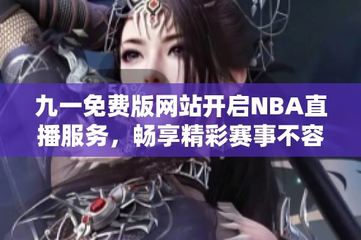 九一免费版网站开启NBA直播服务，畅享精彩赛事不容错过