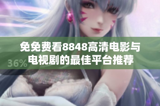 免免费看8848高清电影与电视剧的最佳平台推荐