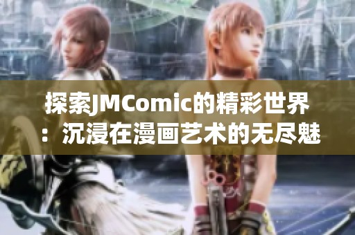 探索JMComic的精彩世界：沉浸在漫画艺术的无尽魅力中