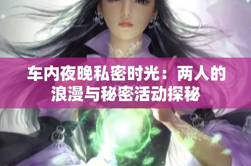 车内夜晚私密时光：两人的浪漫与秘密活动探秘