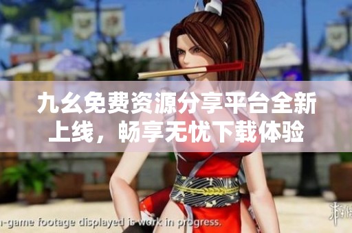 九幺免费资源分享平台全新上线，畅享无忧下载体验