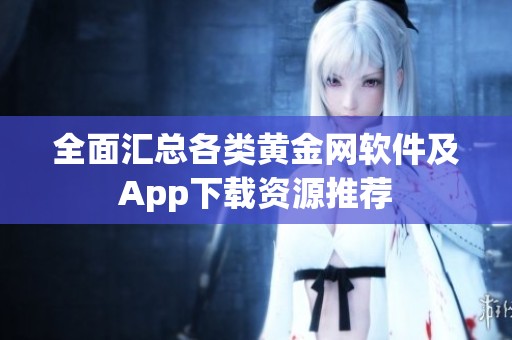 全面汇总各类黄金网软件及App下载资源推荐