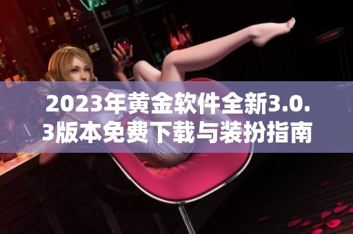 2023年黄金软件全新3.0.3版本免费下载与装扮指南