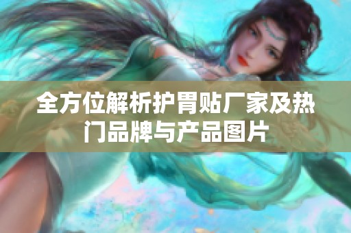 全方位解析护胃贴厂家及热门品牌与产品图片