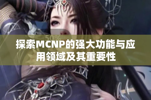 探索MCNP的强大功能与应用领域及其重要性