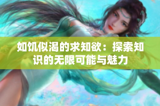 如饥似渴的求知欲：探索知识的无限可能与魅力