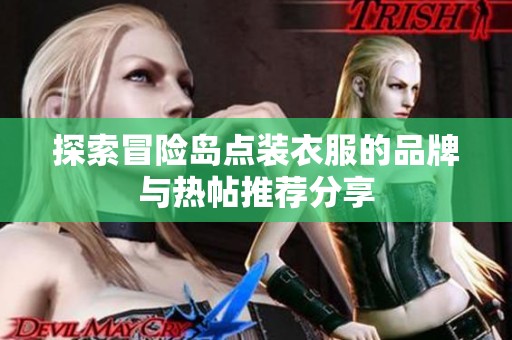探索冒险岛点装衣服的品牌与热帖推荐分享