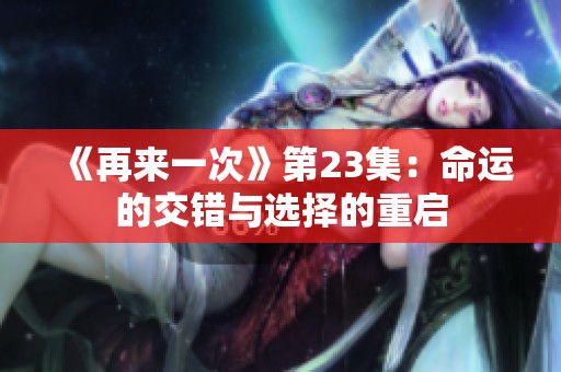 《再来一次》第23集：命运的交错与选择的重启