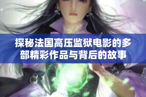 探秘法国高压监狱电影的多部精彩作品与背后的故事