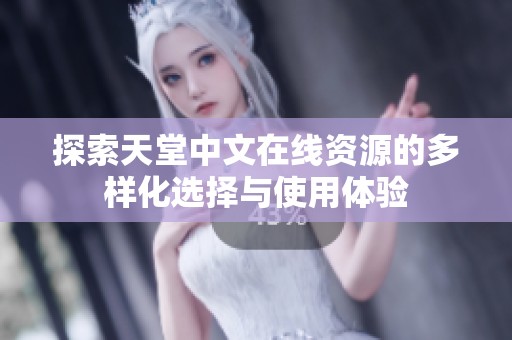 探索天堂中文在线资源的多样化选择与使用体验