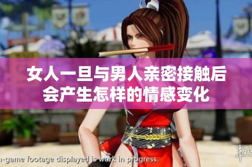 女人一旦与男人亲密接触后会产生怎样的情感变化