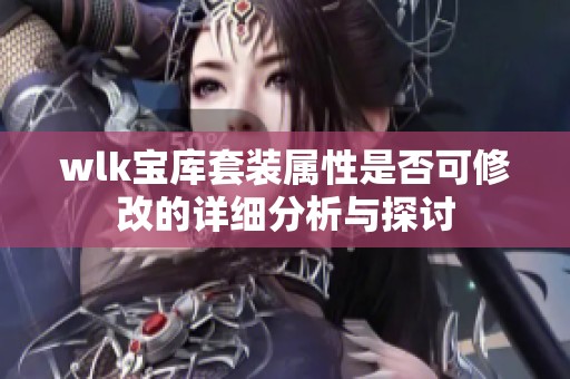 wlk宝库套装属性是否可修改的详细分析与探讨