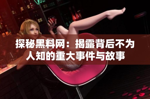 探秘黑料网：揭露背后不为人知的重大事件与故事