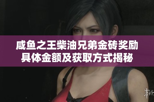 咸鱼之王柴油兄弟金砖奖励具体金额及获取方式揭秘