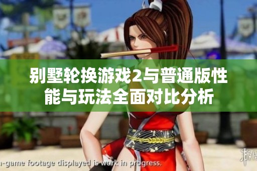 别墅轮换游戏2与普通版性能与玩法全面对比分析
