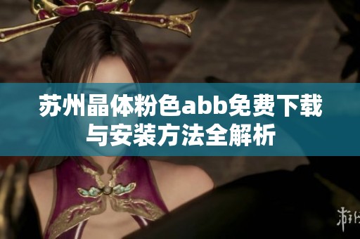 苏州晶体粉色abb免费下载与安装方法全解析