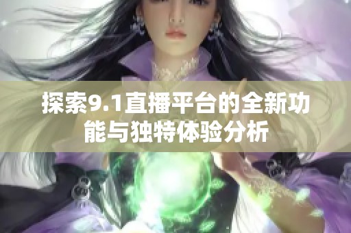 探索9.1直播平台的全新功能与独特体验分析
