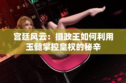 宫廷风云：摄政王如何利用玉髓掌控皇权的秘辛