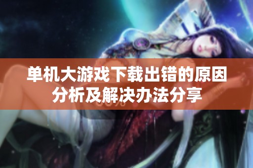 单机大游戏下载出错的原因分析及解决办法分享